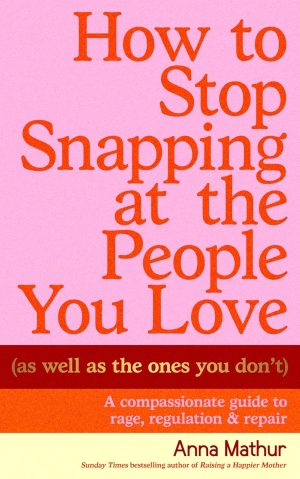 How to Stop Snapping at the People You Love by Anna Mathur