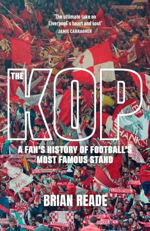 The Kop: A Fan’s History of Football’s Most Famous Stand by Brian Reade 